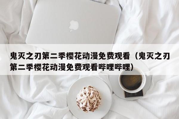 鬼灭之刃第二季樱花动漫免费观看（鬼灭之刃第二季樱花动漫免费观看哔哩哔哩）