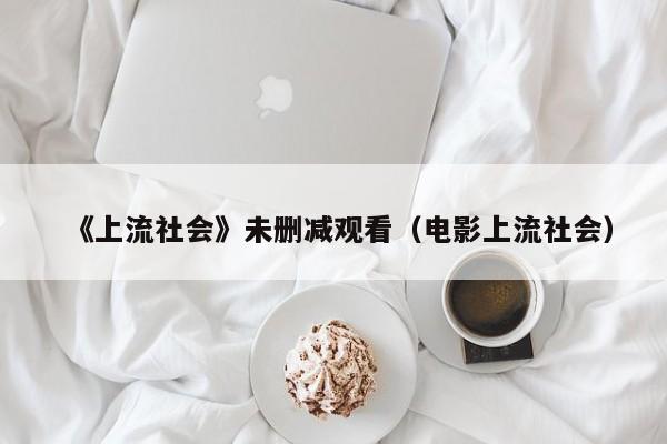 《上流社会》未删减观看（电影上流社会）