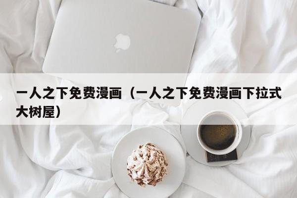 一人之下免费漫画（一人之下免费漫画下拉式大树屋）