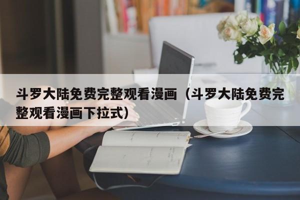 斗罗大陆免费完整观看漫画（斗罗大陆免费完整观看漫画下拉式）