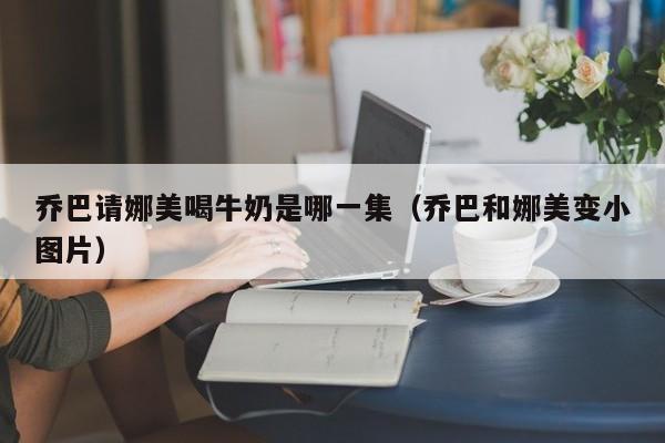 乔巴请娜美喝牛奶是哪一集（乔巴和娜美变小图片）