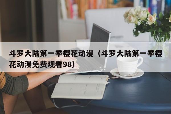 斗罗大陆第一季樱花动漫（斗罗大陆第一季樱花动漫免费观看98）