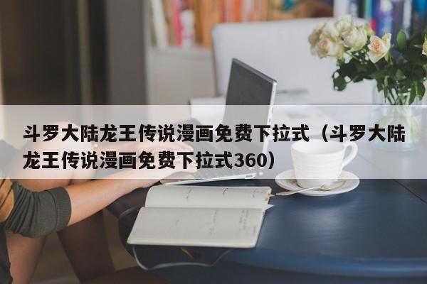 斗罗大陆龙王传说漫画免费下拉式（斗罗大陆龙王传说漫画免费下拉式360）