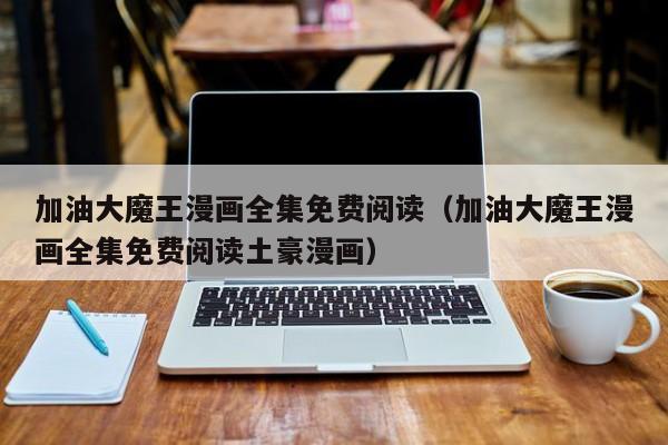 加油大魔王漫画全集免费阅读（加油大魔王漫画全集免费阅读土豪漫画）