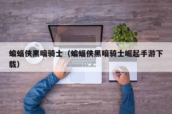 蝙蝠侠黑暗骑士（蝙蝠侠黑暗骑士崛起手游下载）