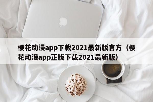樱花动漫app下载2021最新版官方（樱花动漫app正版下载2021最新版）