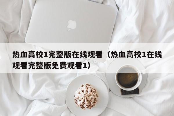 热血高校1完整版在线观看（热血高校1在线观看完整版免费观看1）