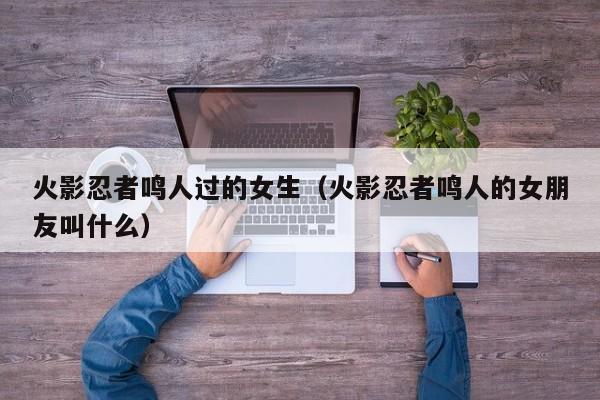 火影忍者鸣人过的女生（火影忍者鸣人的女朋友叫什么）