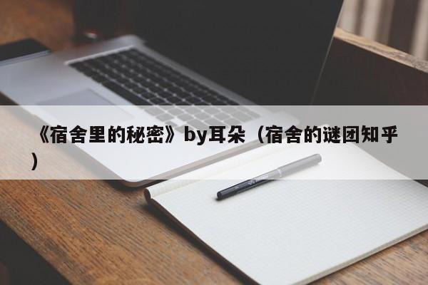 《宿舍里的秘密》by耳朵（宿舍的谜团知乎）