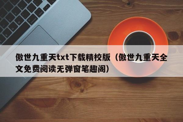 傲世九重天txt下载精校版（傲世九重天全文免费阅读无弹窗笔趣阁）