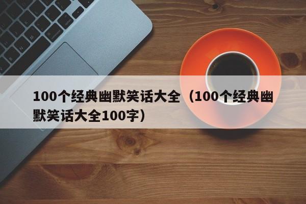 100个经典幽默笑话大全（100个经典幽默笑话大全100字）
