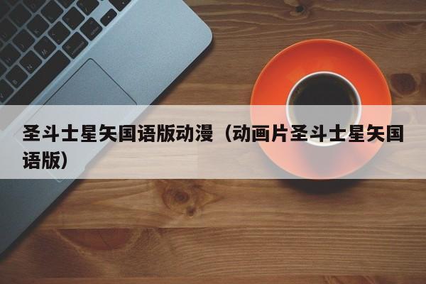 圣斗士星矢国语版动漫（动画片圣斗士星矢国语版）
