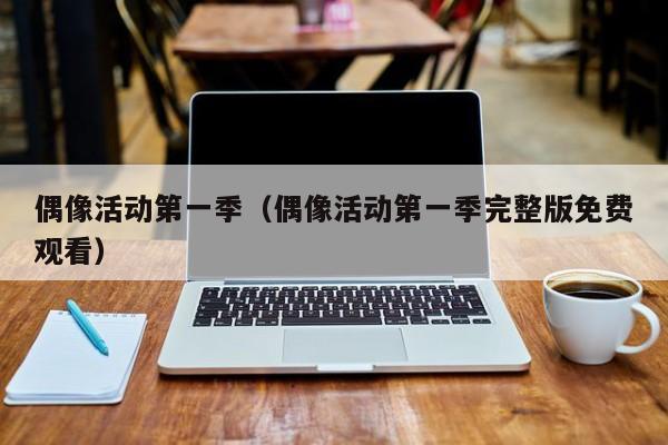 偶像活动第一季（偶像活动第一季完整版免费观看）