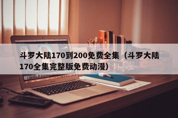 斗罗大陆170到200免费全集（斗罗大陆170全集完整版免费动漫）