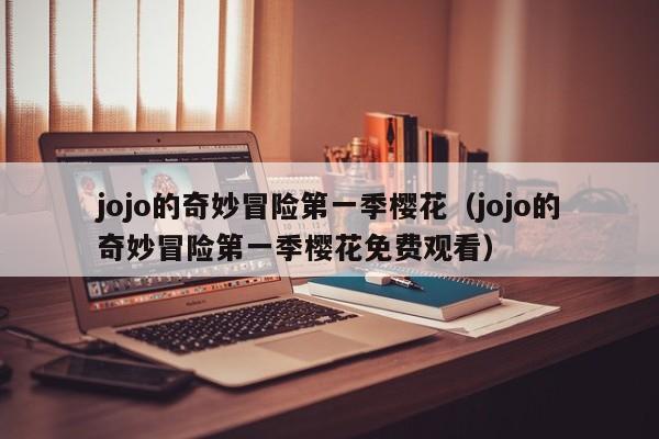 jojo的奇妙冒险第一季樱花（jojo的奇妙冒险第一季樱花免费观看）