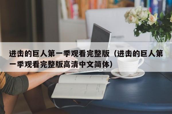 进击的巨人第一季观看完整版（进击的巨人第一季观看完整版高清中文简体）