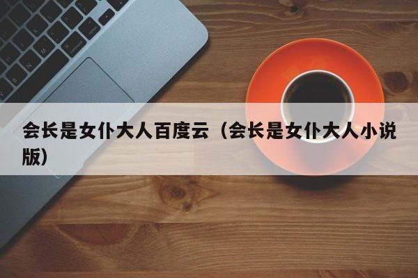 会长是女仆大人百度云（会长是女仆大人小说版）