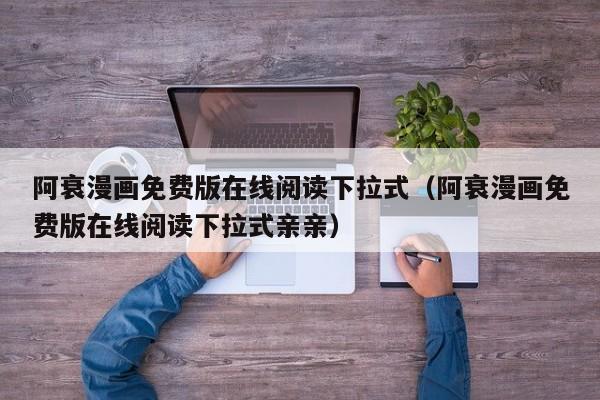 阿衰漫画免费版在线阅读下拉式（阿衰漫画免费版在线阅读下拉式亲亲）