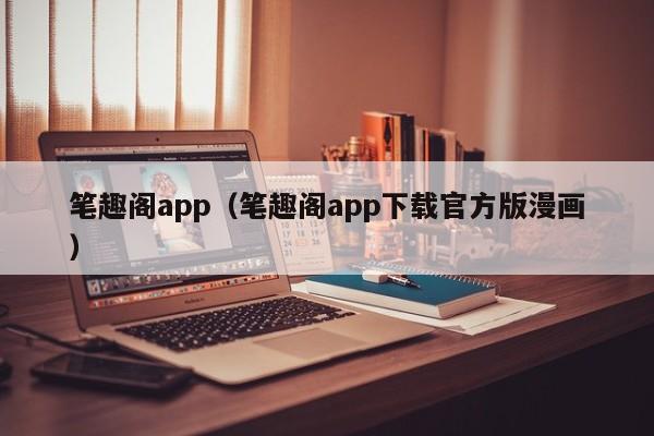 笔趣阁app（笔趣阁app下载官方版漫画）
