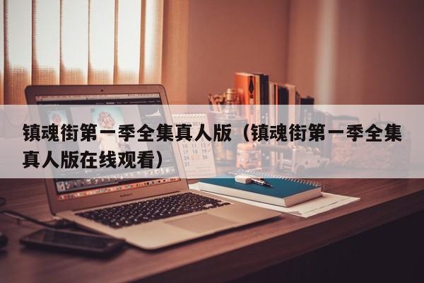 镇魂街第一季全集真人版（镇魂街第一季全集真人版在线观看）