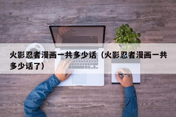 火影忍者漫画一共多少话（火影忍者漫画一共多少话了）