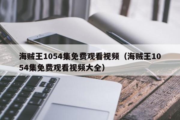 海贼王1054集免费观看视频（海贼王1054集免费观看视频大全）