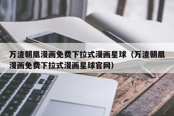 万渣朝凰漫画免费下拉式漫画星球（万渣朝凰漫画免费下拉式漫画星球官网）