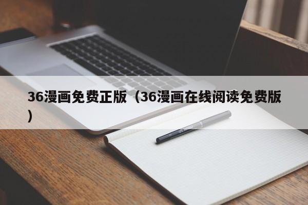 36漫画免费正版（36漫画在线阅读免费版）