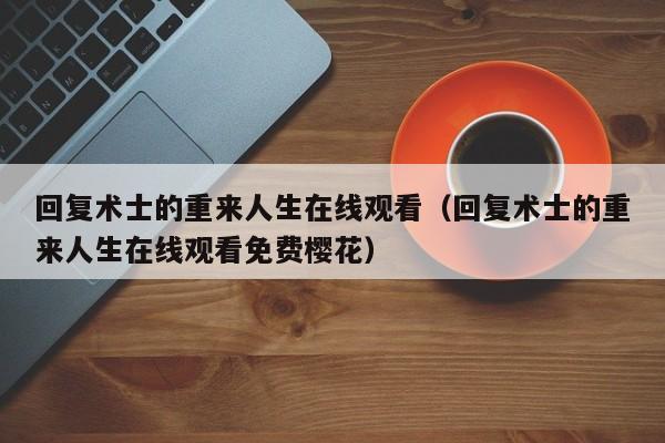 回复术士的重来人生在线观看（回复术士的重来人生在线观看免费樱花）