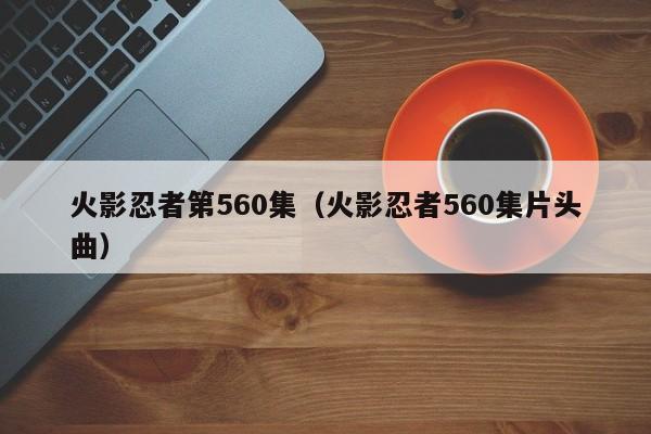 火影忍者第560集（火影忍者560集片头曲）