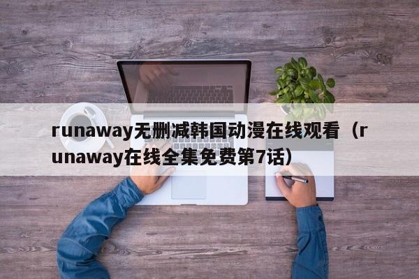 runaway无删减韩国动漫在线观看（runaway在线全集免费第7话）
