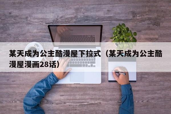 某天成为公主酷漫屋下拉式（某天成为公主酷漫屋漫画28话）
