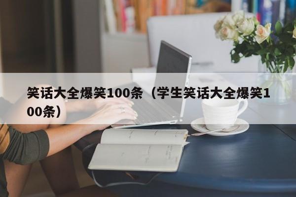 笑话大全爆笑100条（学生笑话大全爆笑100条）