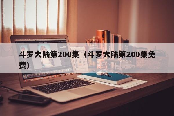 斗罗大陆第200集（斗罗大陆第200集免费）
