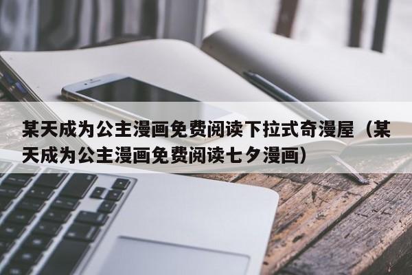 某天成为公主漫画免费阅读下拉式奇漫屋（某天成为公主漫画免费阅读七夕漫画）