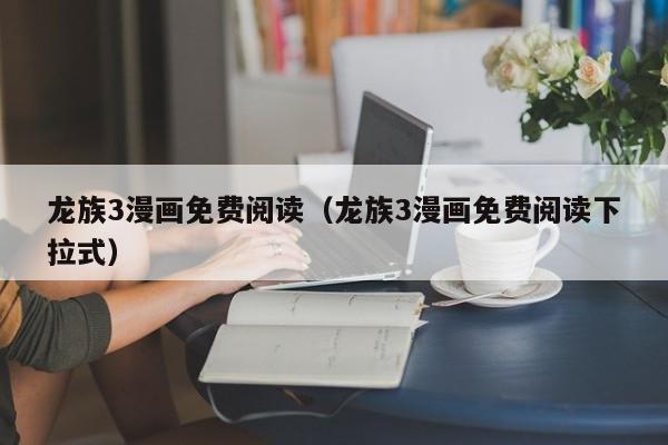 龙族3漫画免费阅读（龙族3漫画免费阅读下拉式）