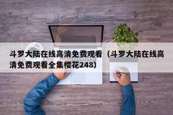 斗罗大陆在线高清免费观看（斗罗大陆在线高清免费观看全集樱花248）