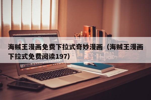 海贼王漫画免费下拉式奇妙漫画（海贼王漫画下拉式免费阅读197）