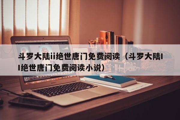斗罗大陆ii绝世唐门免费阅读（斗罗大陆II绝世唐门免费阅读小说）