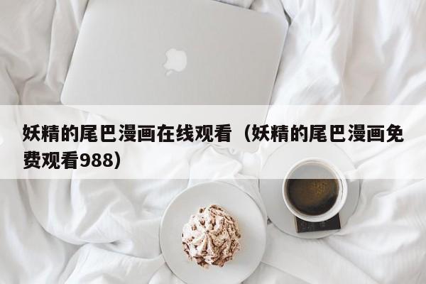 妖精的尾巴漫画在线观看（妖精的尾巴漫画免费观看988）