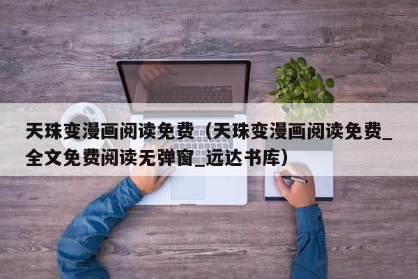 天珠变漫画阅读免费（天珠变漫画阅读免费_全文免费阅读无弹窗_远达书库）
