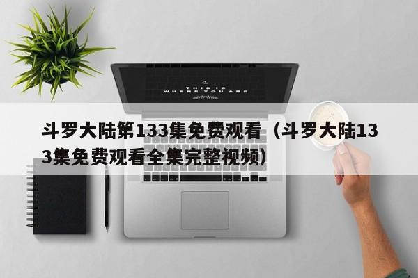 斗罗大陆第133集免费观看（斗罗大陆133集免费观看全集完整视频）