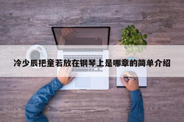 冷少辰把童若放在钢琴上是哪章的简单介绍