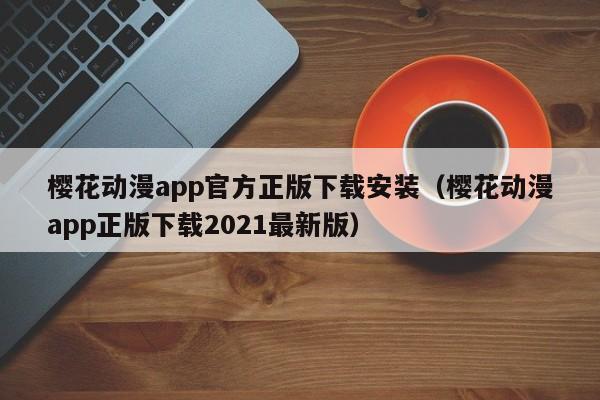 樱花动漫app官方正版下载安装（樱花动漫app正版下载2021最新版）