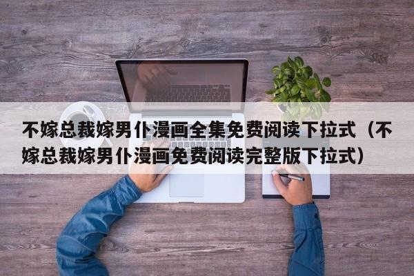 不嫁总裁嫁男仆漫画全集免费阅读下拉式（不嫁总裁嫁男仆漫画免费阅读完整版下拉式）