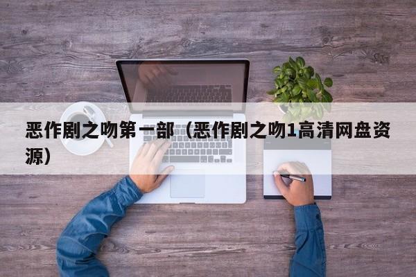 恶作剧之吻第一部（恶作剧之吻1高清网盘资源）