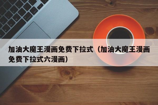 加油大魔王漫画免费下拉式（加油大魔王漫画免费下拉式六漫画）