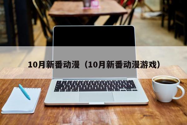 10月新番动漫（10月新番动漫游戏）