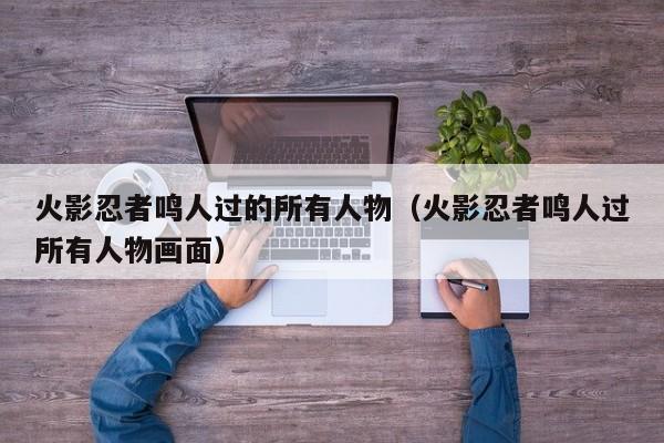 火影忍者鸣人过的所有人物（火影忍者鸣人过所有人物画面）