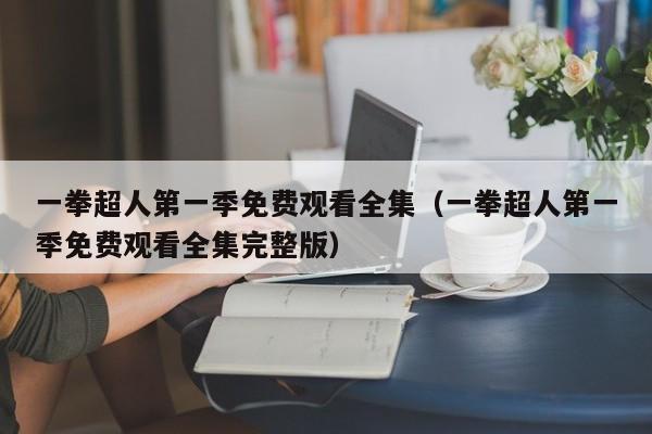 一拳超人第一季免费观看全集（一拳超人第一季免费观看全集完整版）